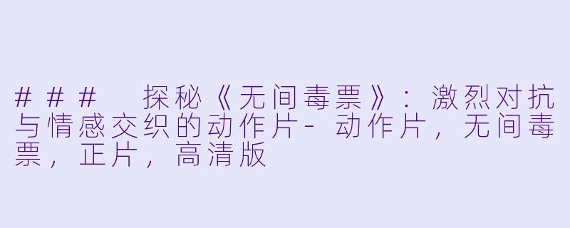 ### 探秘《无间毒票》：激烈对抗与情感交织的动作片