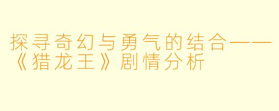 探寻奇幻与勇气的结合——《猎龙王》剧情分析