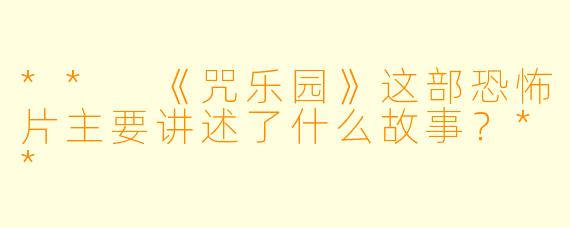 ** 《咒乐园》这部恐怖片主要讲述了什么故事?**
