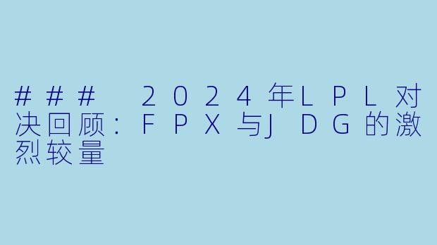 ### 2024年LPL对决回顾：FPX与JDG的激烈较量