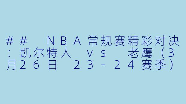 ## NBA常规赛精彩对决:凯尔特人 vs 老鹰(3月26日 23-24赛季)