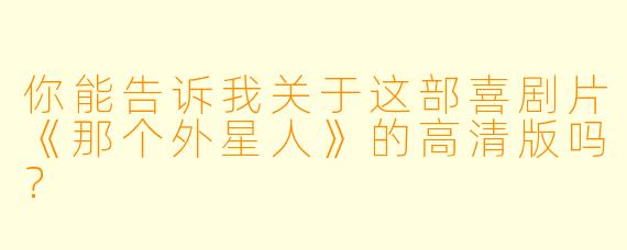 你能告诉我关于这部喜剧片《那个外星人》的高清版吗?