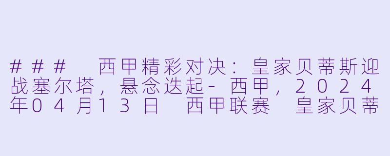 ### 西甲精彩对决:皇家贝蒂斯迎战塞尔塔,悬念迭起
