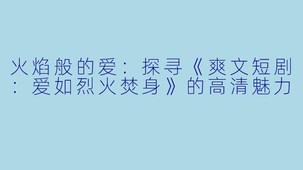 火焰般的爱:探寻《爽文短剧:爱如烈火焚身》的高清魅力