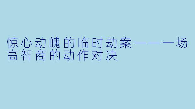 惊心动魄的临时劫案——一场高智商的动作对决