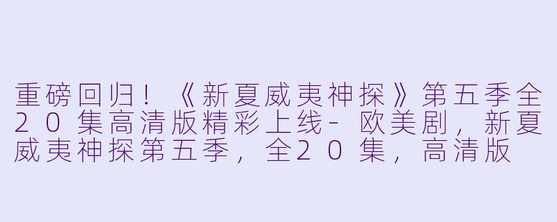 重磅回归！《新夏威夷神探》第五季全20集高清版精彩上线-欧美剧，新夏威夷神探第五季，全20集，高清版