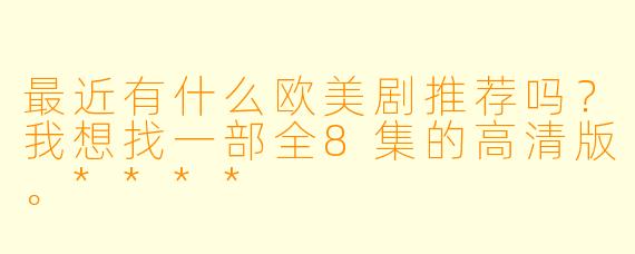 最近有什么欧美剧推荐吗?我想找一部全8集的高清版。****