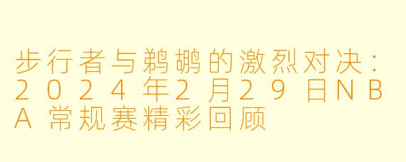 步行者与鹈鹕的激烈对决：2024年2月29日NBA常规赛精彩回顾