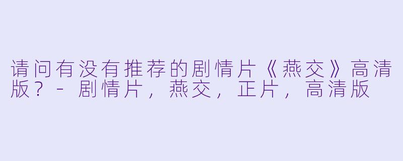 请问有没有推荐的剧情片《燕交》高清版?
