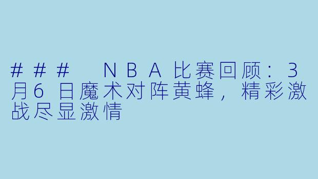 ### NBA比赛回顾：3月6日魔术对阵黄蜂，精彩激战尽显激情