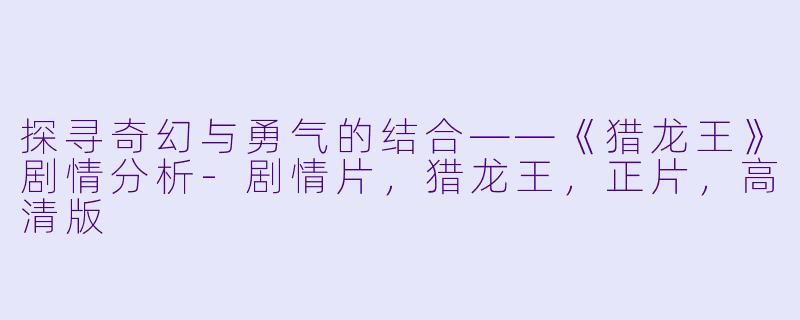探寻奇幻与勇气的结合——《猎龙王》剧情分析