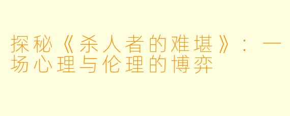 探秘《杀人者的难堪》：一场心理与伦理的博弈