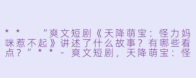 ** “爽文短剧《天降萌宝:怪力妈咪惹不起》讲述了什么故事?有哪些看点?”**