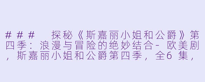 ### 探秘《斯嘉丽小姐和公爵》第四季：浪漫与冒险的绝妙结合-欧美剧，斯嘉丽小姐和公爵第四季，全6集，高清版