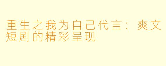 重生之我为自己代言:爽文短剧的精彩呈现