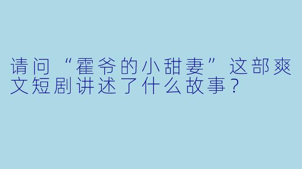 请问“霍爷的小甜妻”这部爽文短剧讲述了什么故事?