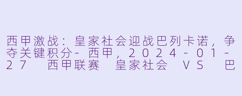 西甲激战:皇家社会迎战巴列卡诺,争夺关键积分