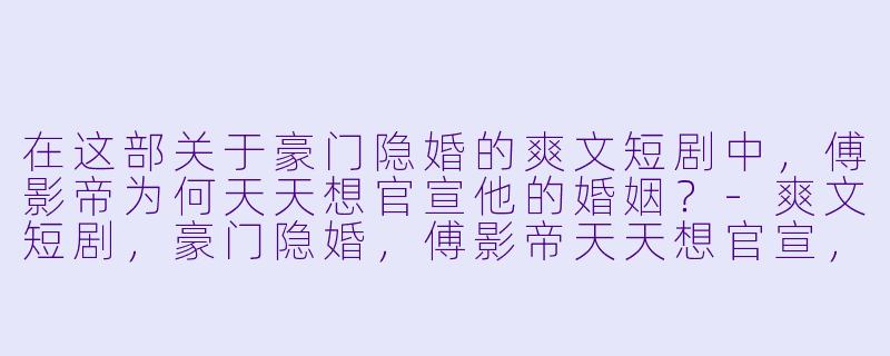在这部关于豪门隐婚的爽文短剧中,傅影帝为何天天想官宣他的婚姻?
