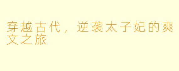 穿越古代，逆袭太子妃的爽文之旅