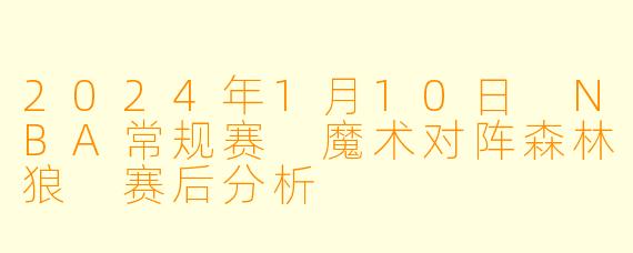 2024年1月10日 NBA常规赛 魔术对阵森林狼 赛后分析