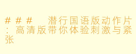 ### 潜行国语版动作片：高清版带你体验刺激与紧张