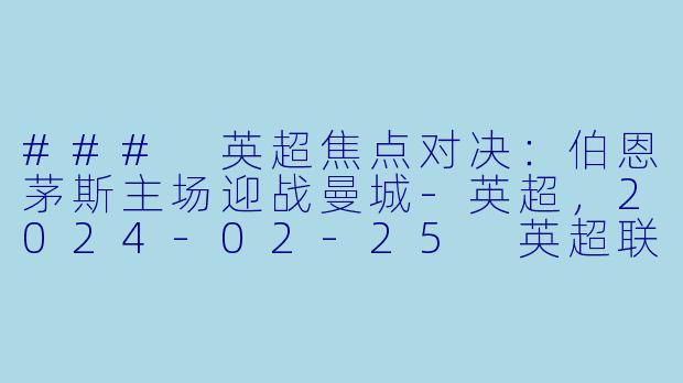 ### 英超焦点对决：伯恩茅斯主场迎战曼城-英超，2024-02-25 英超联赛 伯恩茅斯 VS 曼城，正赛，高清版