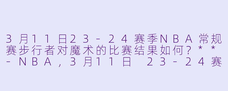 3月11日23-24赛季NBA常规赛步行者对魔术的比赛结果如何?**