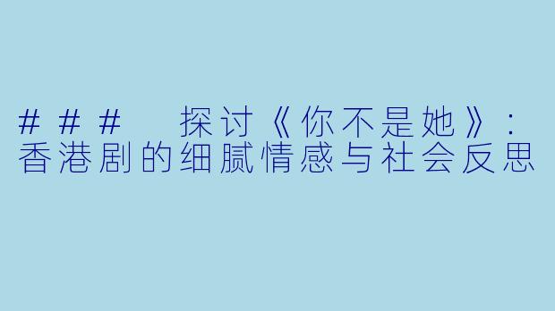 ### 探讨《你不是她》:香港剧的细腻情感与社会反思