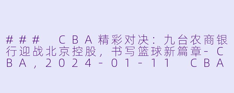 ### CBA精彩对决:九台农商银行迎战北京控股,书写篮球新篇章
