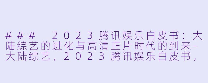 ### 2023腾讯娱乐白皮书:大陆综艺的进化与高清正片时代的到来