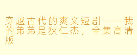 穿越古代的爽文短剧——我的弟弟是狄仁杰，全集高清版