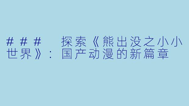 ### 探索《熊出没之小小世界》：国产动漫的新篇章