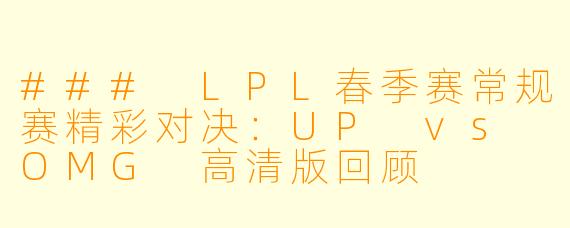 ### LPL春季赛常规赛精彩对决:UP vs OMG 高清版回顾