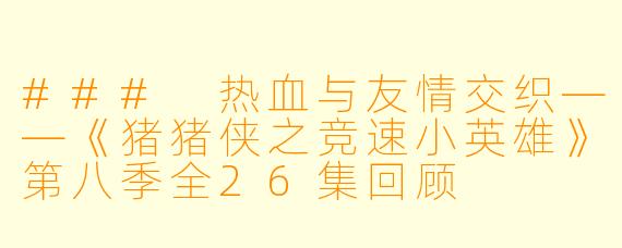 ### 热血与友情交织——《猪猪侠之竞速小英雄》第八季全26集回顾