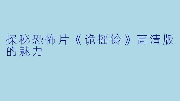 探秘恐怖片《诡摇铃》高清版的魅力
