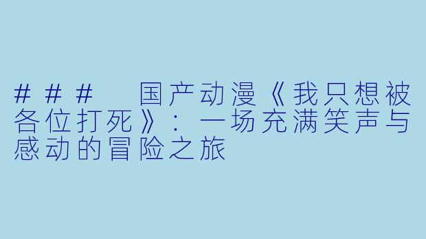 ### 国产动漫《我只想被各位打死》:一场充满笑声与感动的冒险之旅