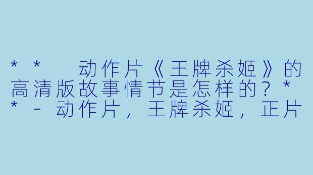 ** 动作片《王牌杀姬》的高清版故事情节是怎样的?**