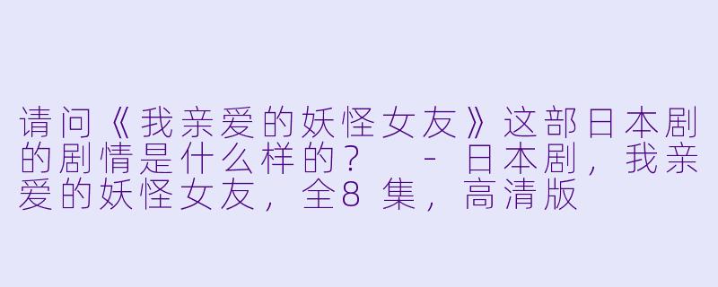 请问《我亲爱的妖怪女友》这部日本剧的剧情是什么样的?