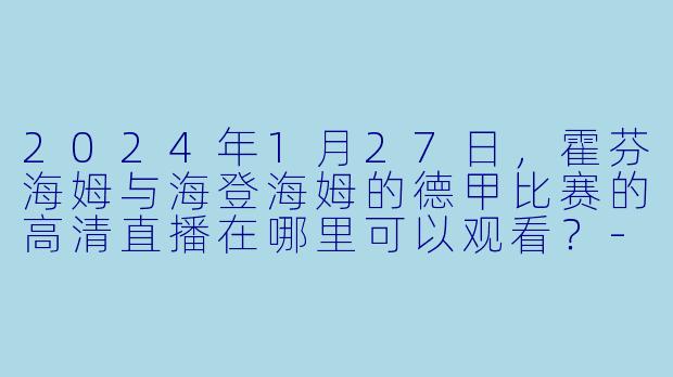 2024年1月27日,霍芬海姆与海登海姆的德甲比赛的高清直播在哪里可以观看?