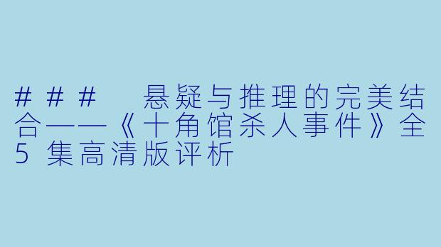 ### 悬疑与推理的完美结合——《十角馆杀人事件》全5集高清版评析
