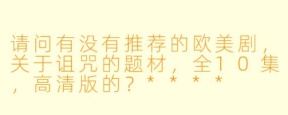 请问有没有推荐的欧美剧,关于诅咒的题材,全10集,高清版的?****
