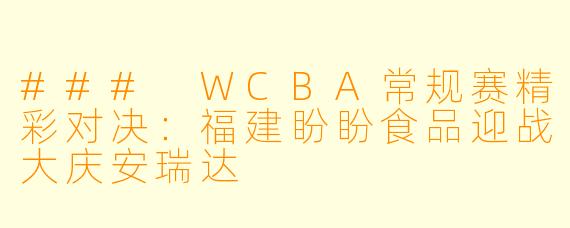 ### WCBA常规赛精彩对决：福建盼盼食品迎战大庆安瑞达