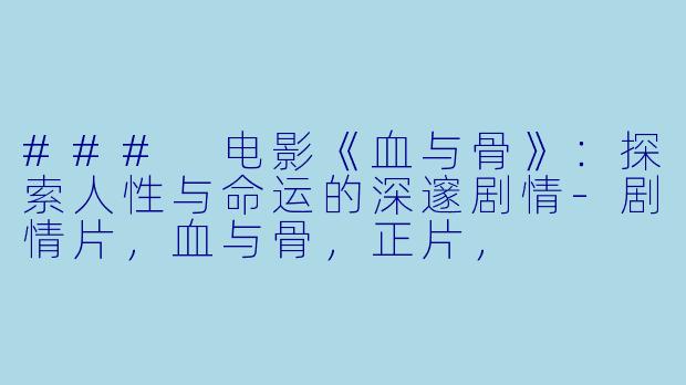 ### 电影《血与骨》：探索人性与命运的深邃剧情-剧情片，血与骨，正片，