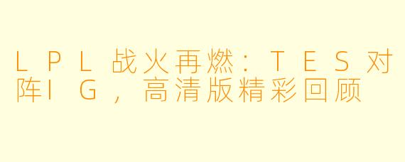 LPL战火再燃：TES对阵IG，高清版精彩回顾