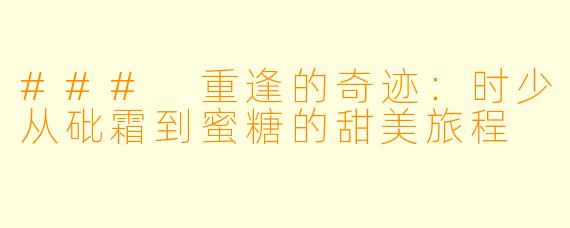 ### 重逢的奇迹：时少从砒霜到蜜糖的甜美旅程