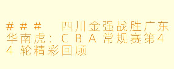 ### 四川金强战胜广东华南虎:CBA常规赛第44轮精彩回顾