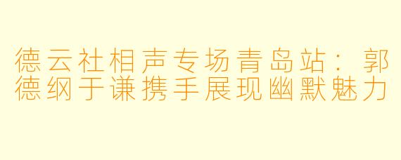 德云社相声专场青岛站：郭德纲于谦携手展现幽默魅力