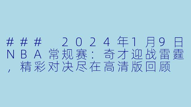 ### 2024年1月9日NBA常规赛:奇才迎战雷霆,精彩对决尽在高清版回顾