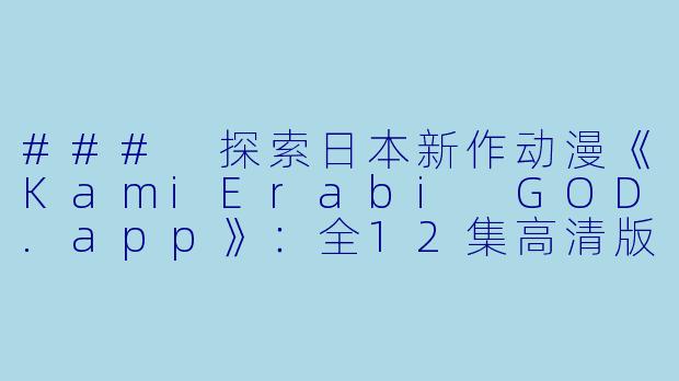 ### 探索日本新作动漫《KamiErabi GOD.app》：全12集高清版的魅力