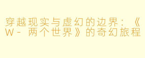 穿越现实与虚幻的边界：《W-两个世界》的奇幻旅程